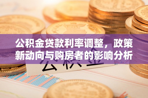 东西湖公积金贷款利率调整，政策新动向与购房者的影响分析