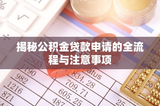 东西湖揭秘公积金贷款申请的全流程与注意事项