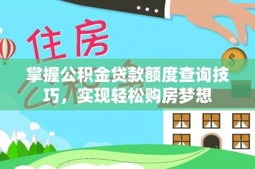 东西湖掌握公积金贷款额度查询技巧，实现轻松购房梦想