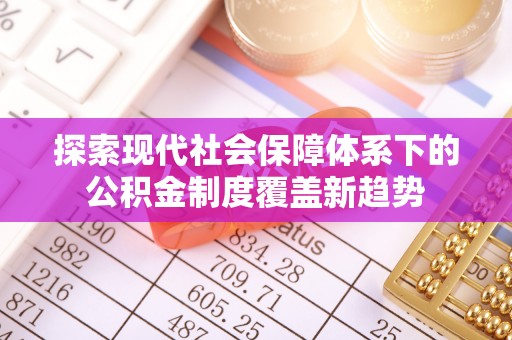东西湖探索现代社会保障体系下的公积金制度覆盖新趋势