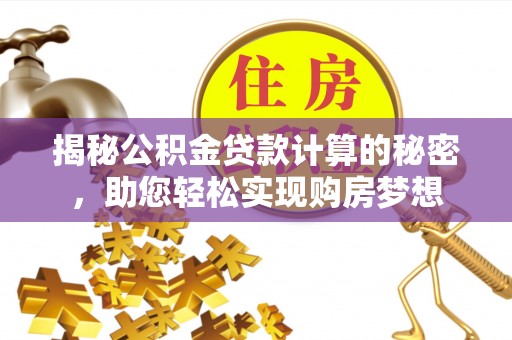东西湖揭秘公积金贷款计算的秘密，助您轻松实现购房梦想