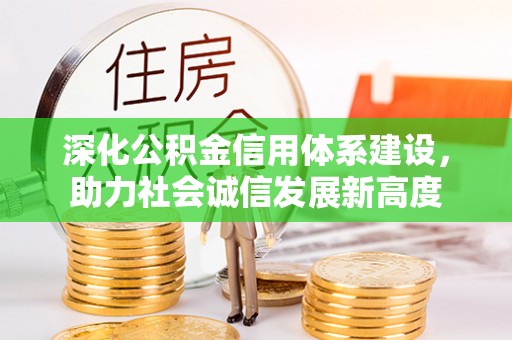 东西湖深化公积金信用体系建设，助力社会诚信发展新高度