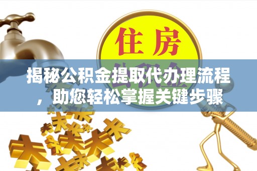 东西湖揭秘公积金提取代办理流程，助您轻松掌握关键步骤