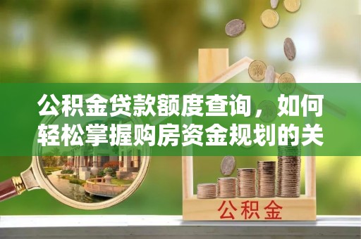 东西湖公积金贷款额度查询，如何轻松掌握购房资金规划的关键