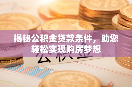 东西湖揭秘公积金贷款条件，助您轻松实现购房梦想
