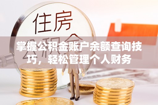 东西湖掌握公积金账户余额查询技巧，轻松管理个人财务