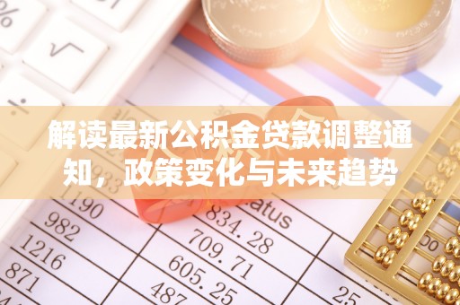 东西湖解读最新公积金贷款调整通知，政策变化与未来趋势