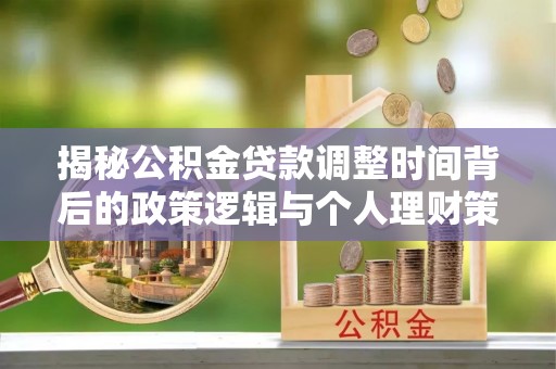 东西湖揭秘公积金贷款调整时间背后的政策逻辑与个人理财策略
