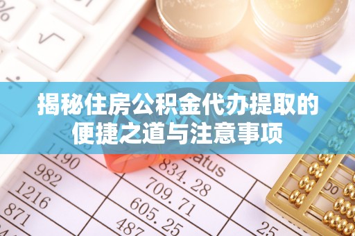 东西湖揭秘住房公积金代办提取的便捷之道与注意事项