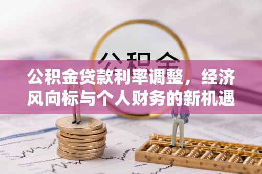 东西湖公积金贷款利率调整，经济风向标与个人财务的新机遇
