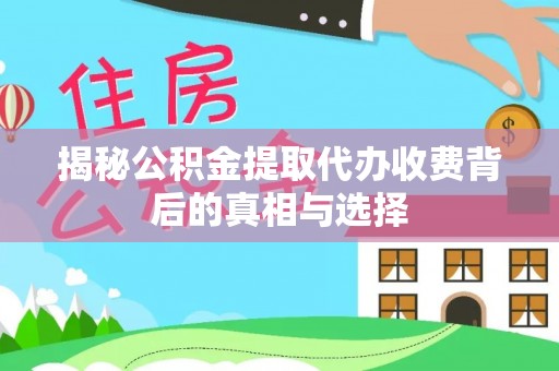 东西湖揭秘公积金提取代办收费背后的真相与选择
