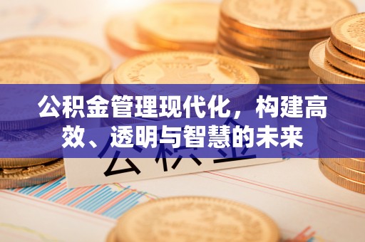 东西湖公积金管理现代化，构建高效、透明与智慧的未来