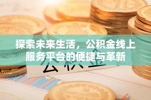 东西湖探索未来生活，公积金线上服务平台的便捷与革新