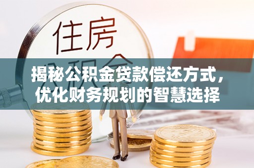 东西湖揭秘公积金贷款偿还方式，优化财务规划的智慧选择