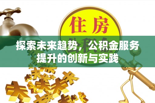 东西湖探索未来趋势，公积金服务提升的创新与实践
