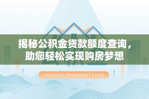 东西湖揭秘公积金贷款额度查询，助您轻松实现购房梦想