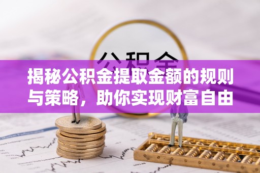 东西湖揭秘公积金提取金额的规则与策略，助你实现财富自由