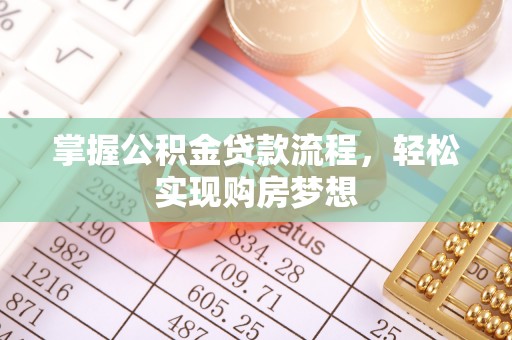 东西湖掌握公积金贷款流程，轻松实现购房梦想