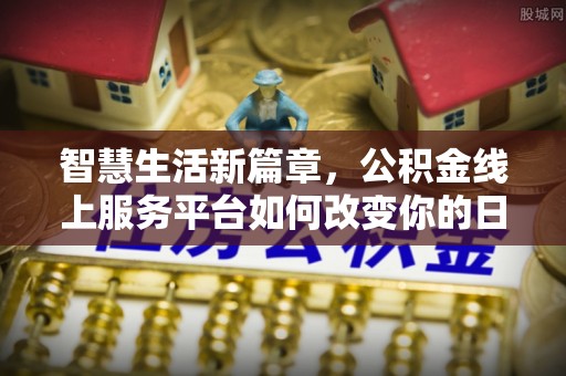 东西湖智慧生活新篇章，公积金线上服务平台如何改变你的日常