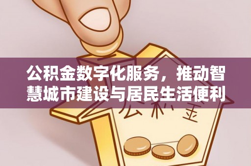东西湖公积金数字化服务，推动智慧城市建设与居民生活便利化