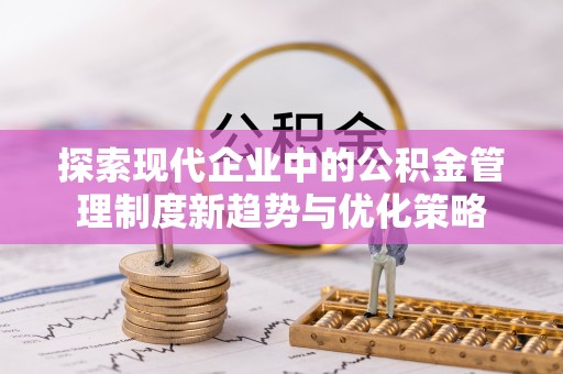 东西湖探索现代企业中的公积金管理制度新趋势与优化策略