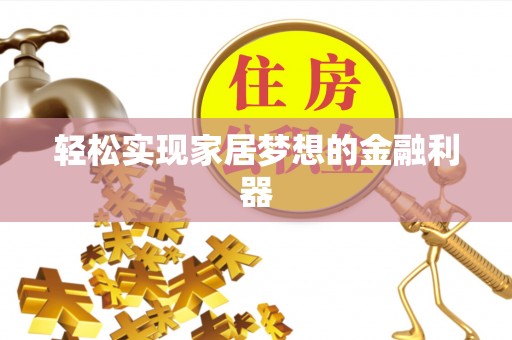 东西湖轻松实现家居梦想的金融利器