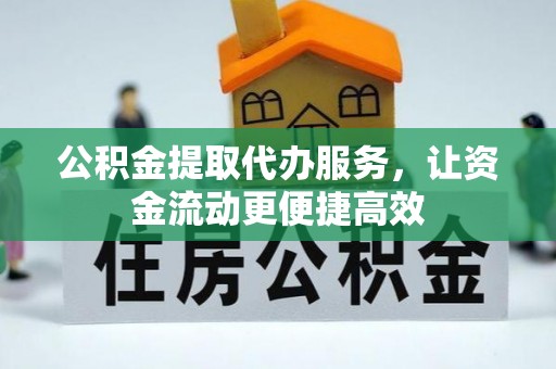 东西湖公积金提取代办服务，让资金流动更便捷高效