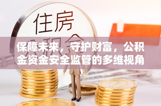 东西湖保障未来，守护财富，公积金资金安全监管的多维视角
