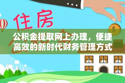 东西湖公积金提取网上办理，便捷高效的新时代财务管理方式