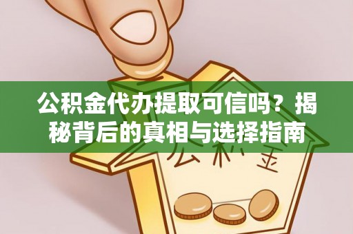 东西湖公积金代办提取可信吗？揭秘背后的真相与选择指南