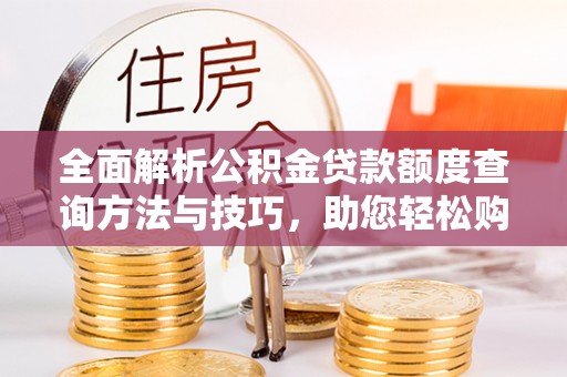 东西湖全面解析公积金贷款额度查询方法与技巧，助您轻松购房