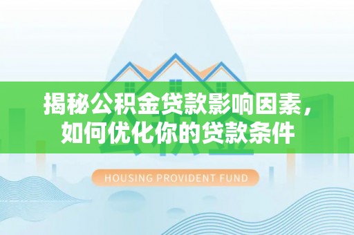 东西湖揭秘公积金贷款影响因素，如何优化你的贷款条件