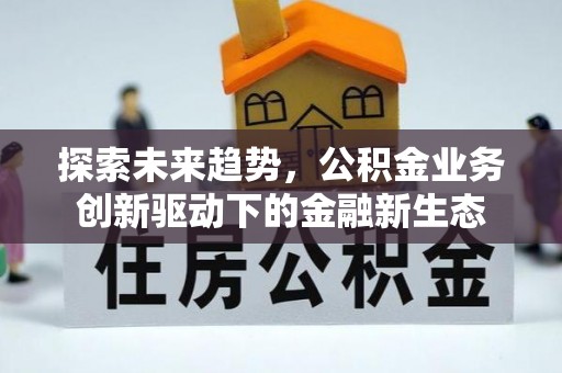 东西湖探索未来趋势，公积金业务创新驱动下的金融新生态