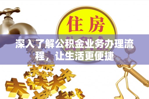 东西湖深入了解公积金业务办理流程，让生活更便捷