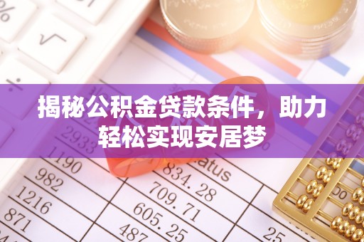 东西湖揭秘公积金贷款条件，助力轻松实现安居梦