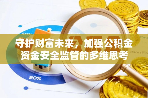 东西湖守护财富未来，加强公积金资金安全监管的多维思考