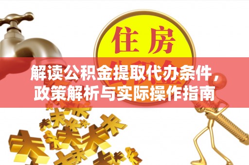 东西湖解读公积金提取代办条件，政策解析与实际操作指南
