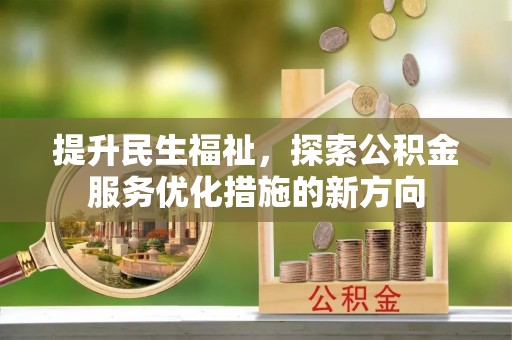 东西湖提升民生福祉，探索公积金服务优化措施的新方向