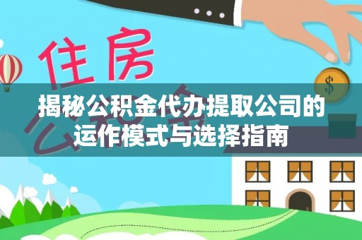 东西湖揭秘公积金代办提取公司的运作模式与选择指南