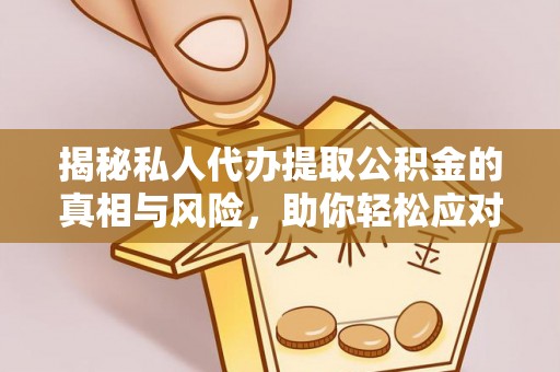 东西湖揭秘私人代办提取公积金的真相与风险，助你轻松应对资金难题