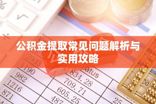 东西湖公积金提取常见问题解析与实用攻略