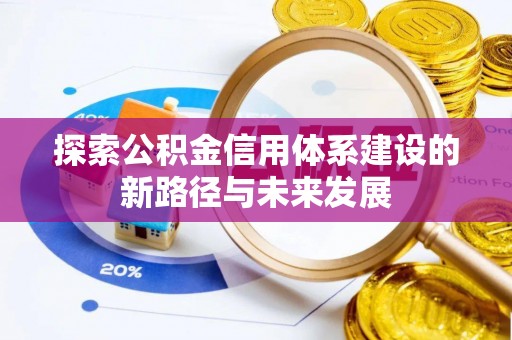 东西湖探索公积金信用体系建设的新路径与未来发展