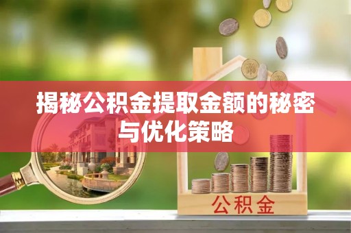 东西湖揭秘公积金提取金额的秘密与优化策略