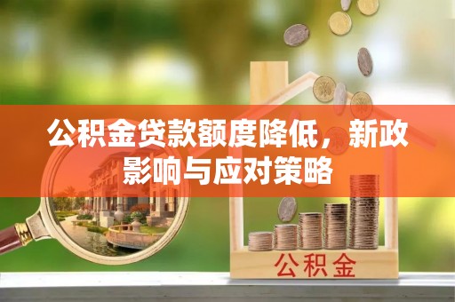 东西湖公积金贷款额度降低，新政影响与应对策略