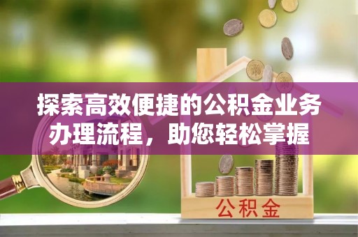 东西湖探索高效便捷的公积金业务办理流程，助您轻松掌握