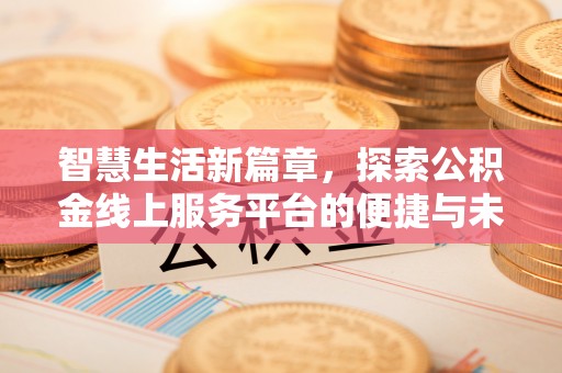东西湖智慧生活新篇章，探索公积金线上服务平台的便捷与未来