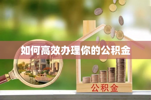 东西湖如何高效办理你的公积金