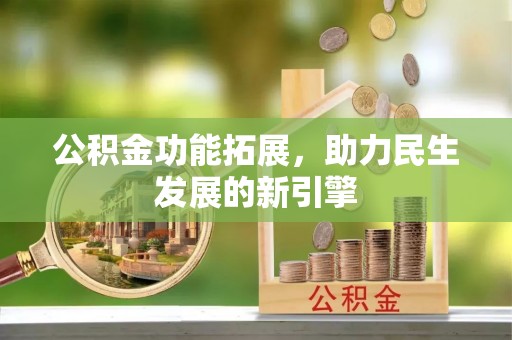 东西湖公积金功能拓展，助力民生发展的新引擎