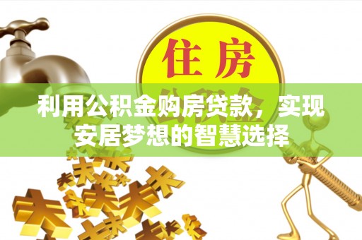 东西湖利用公积金购房贷款，实现安居梦想的智慧选择