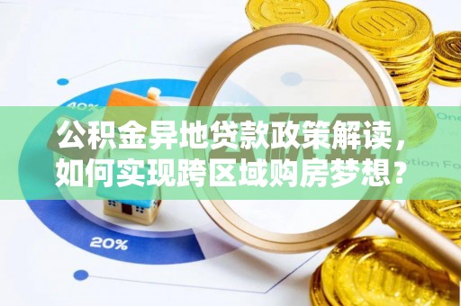 东西湖公积金异地贷款政策解读，如何实现跨区域购房梦想？